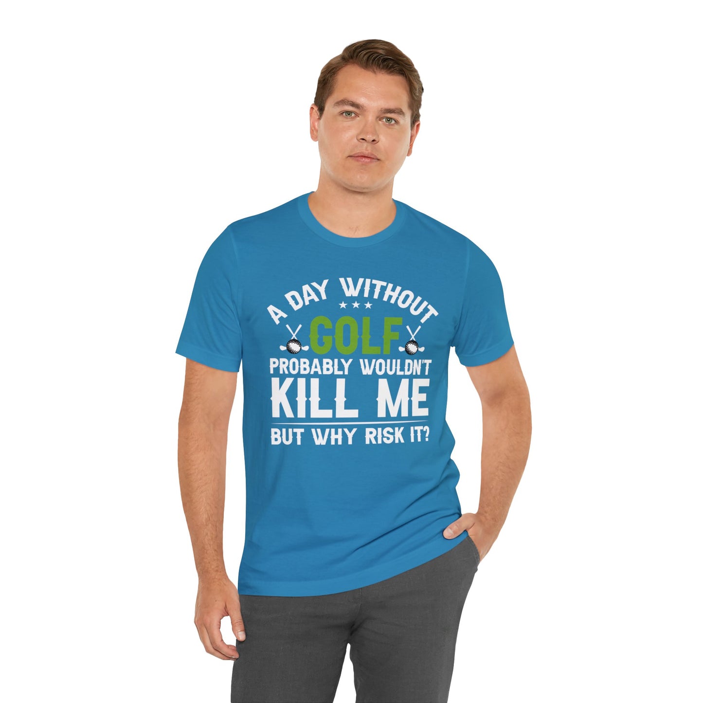 Embrace the Passion with our 'A Day Without Golf Probably Wouldn't Kill Me, But Why Risk It' Shirt