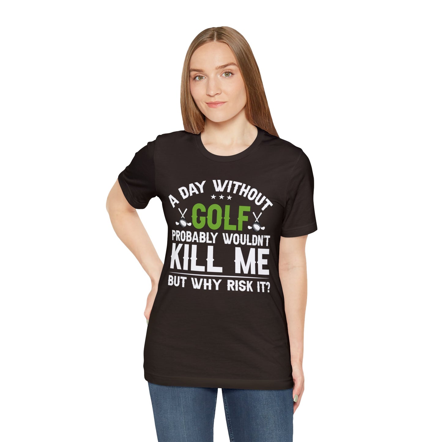 Embrace the Passion with our 'A Day Without Golf Probably Wouldn't Kill Me, But Why Risk It' Shirt