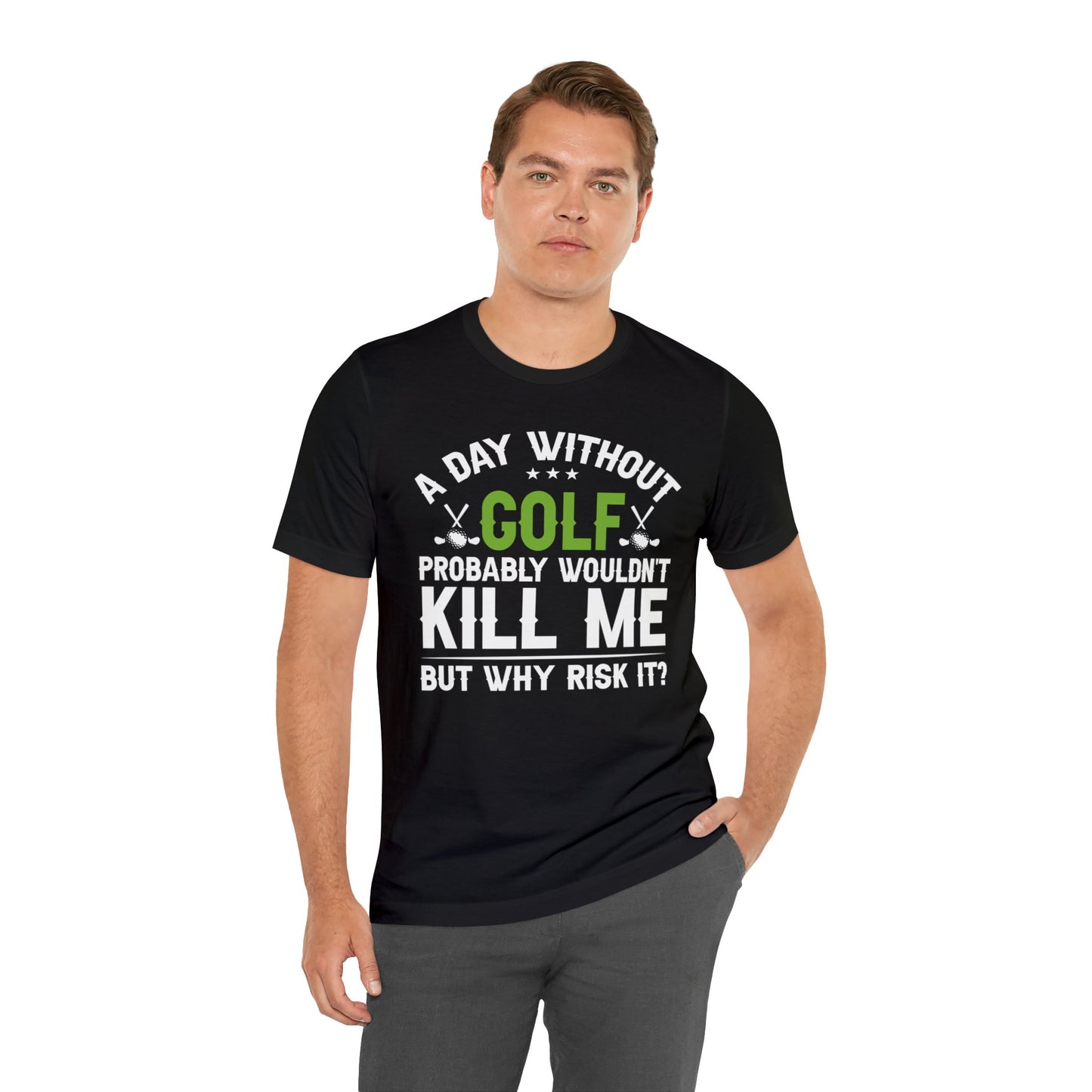 Embrace the Passion with our 'A Day Without Golf Probably Wouldn't Kill Me, But Why Risk It' Shirt