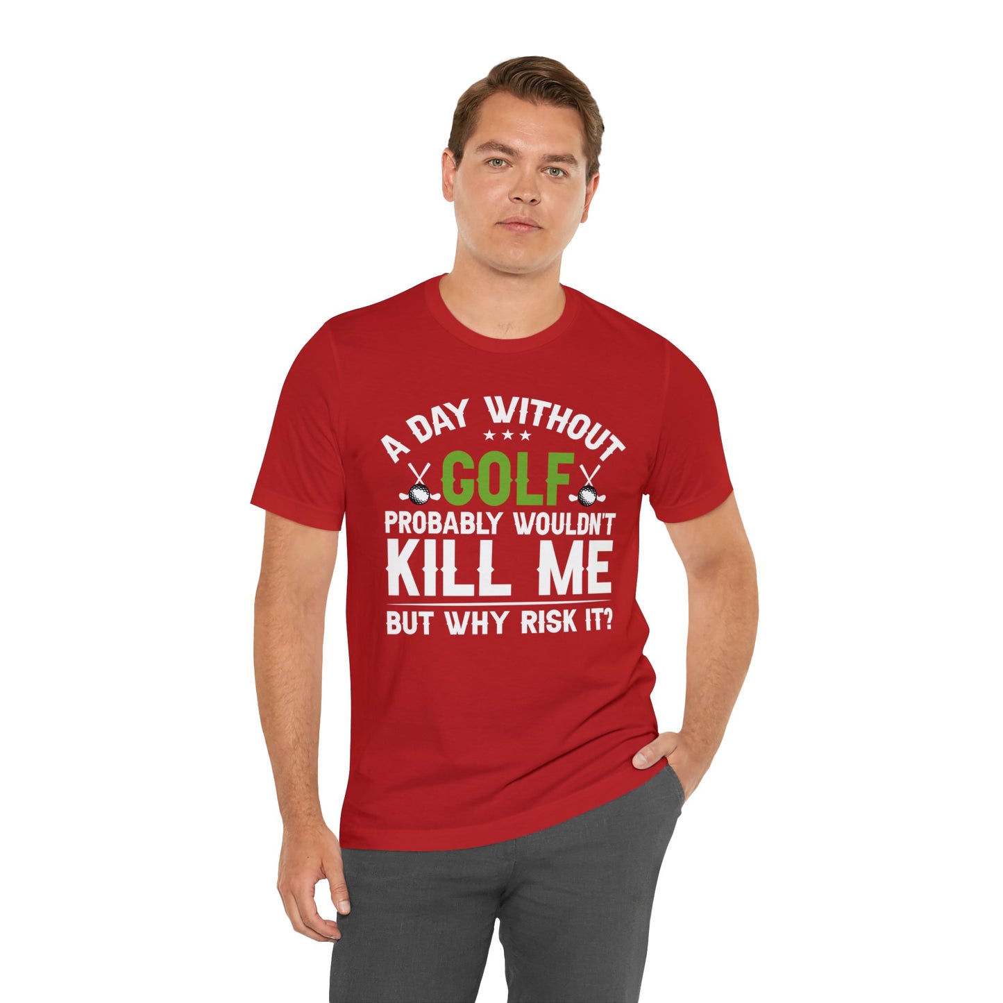 Embrace the Passion with our 'A Day Without Golf Probably Wouldn't Kill Me, But Why Risk It' Shirt