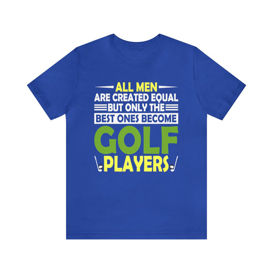 Elevate Your Style with 'All Men Are Created Equal, But Only the Best Ones Become Golf Players' Statement Shirt