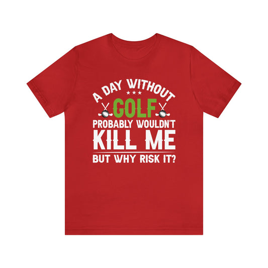 Embrace the Passion with our 'A Day Without Golf Probably Wouldn't Kill Me, But Why Risk It' Shirt