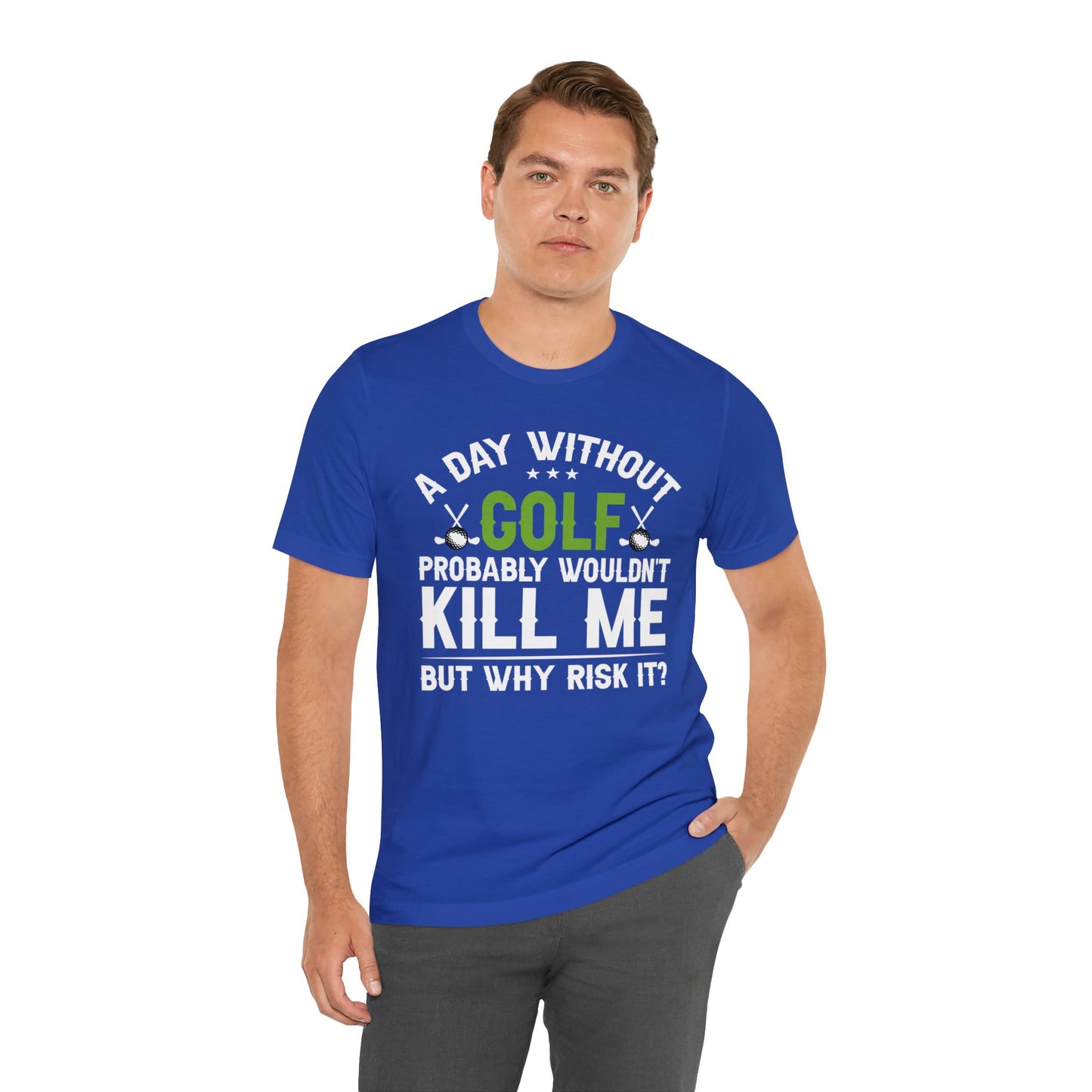 Embrace the Passion with our 'A Day Without Golf Probably Wouldn't Kill Me, But Why Risk It' Shirt