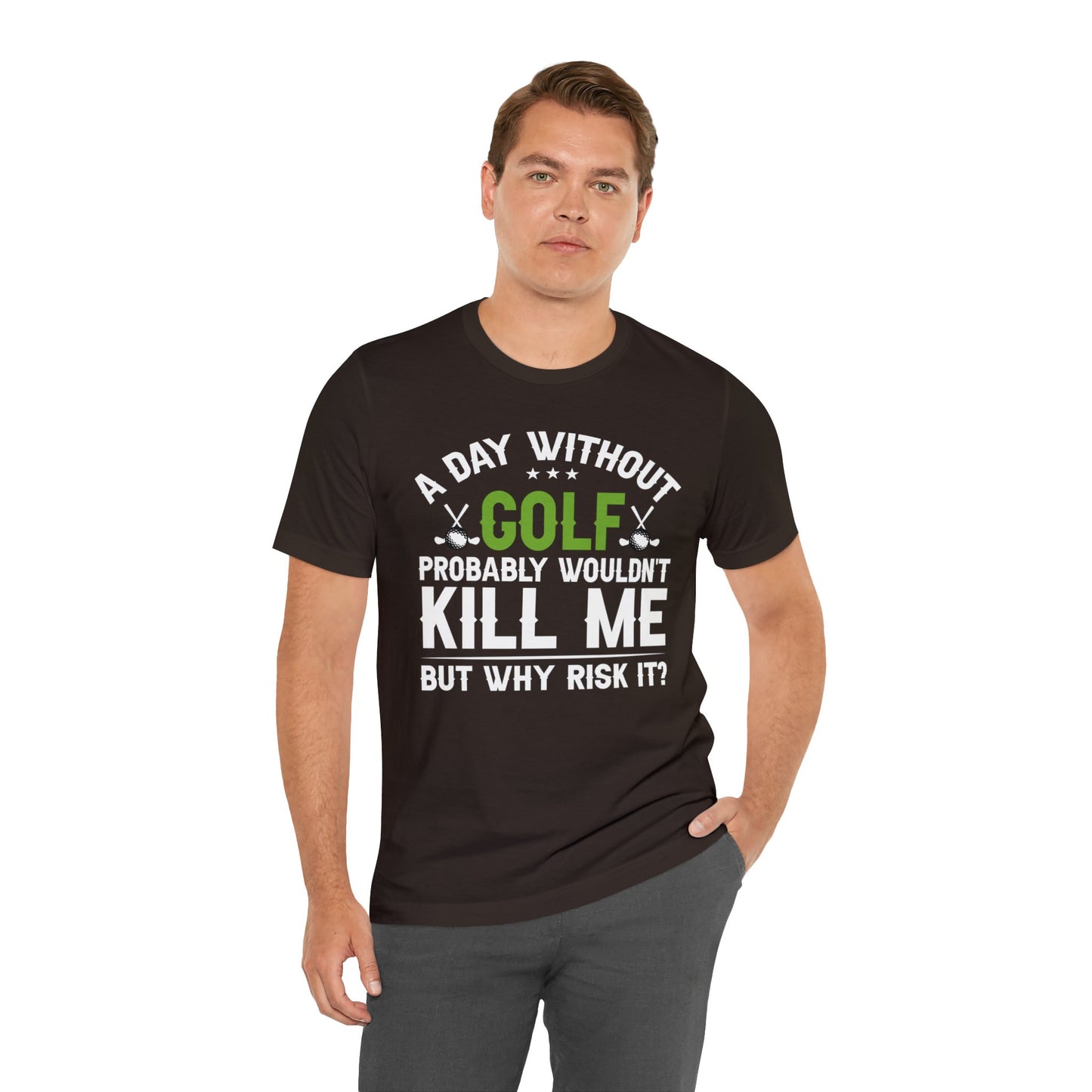 Embrace the Passion with our 'A Day Without Golf Probably Wouldn't Kill Me, But Why Risk It' Shirt