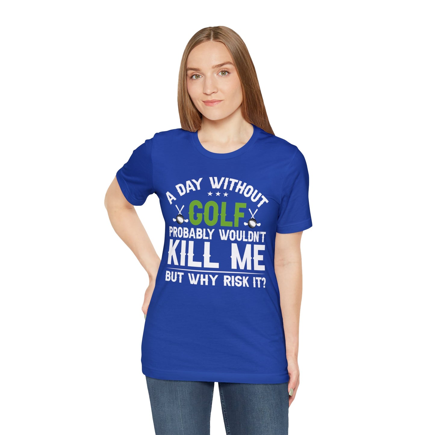 Embrace the Passion with our 'A Day Without Golf Probably Wouldn't Kill Me, But Why Risk It' Shirt