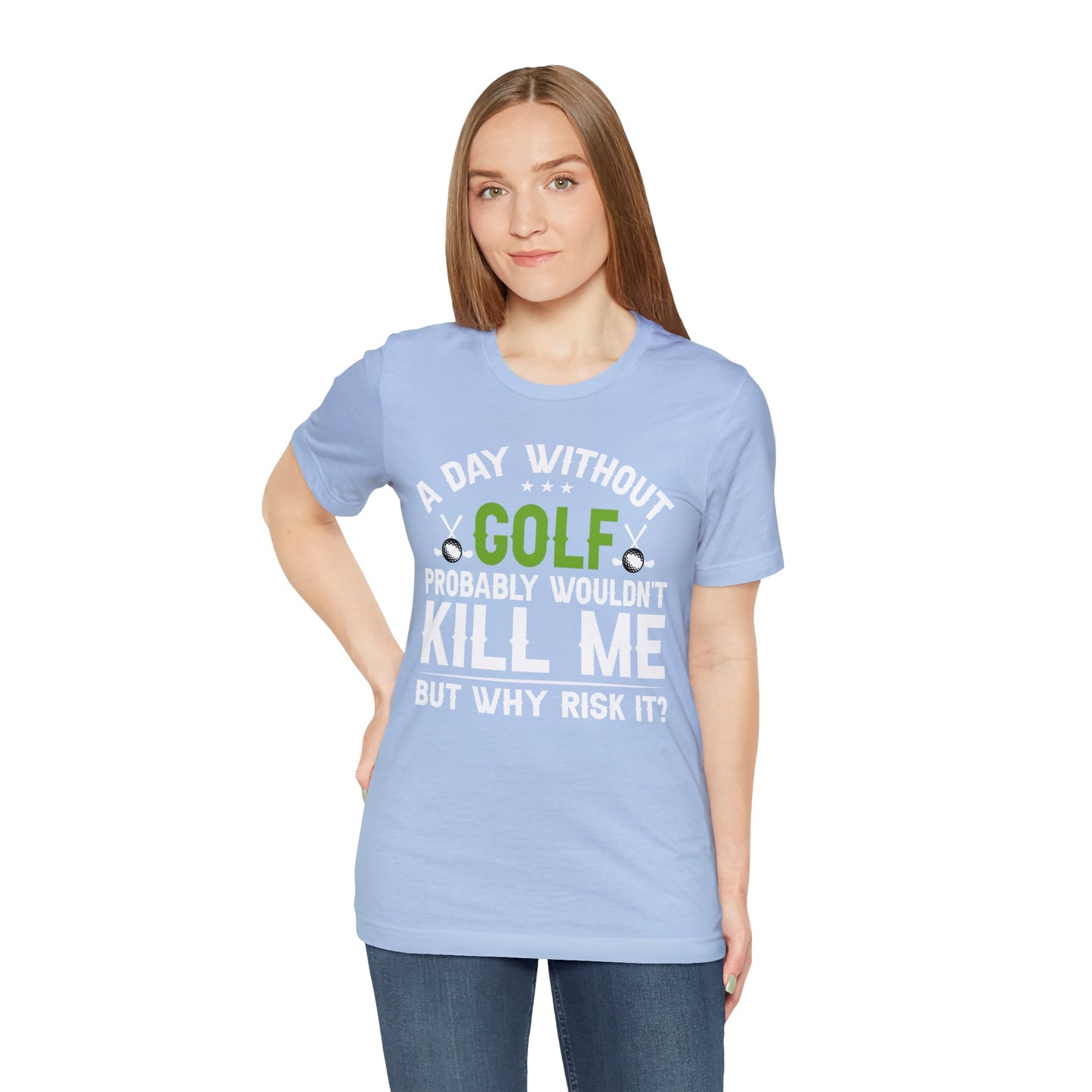 Embrace the Passion with our 'A Day Without Golf Probably Wouldn't Kill Me, But Why Risk It' Shirt