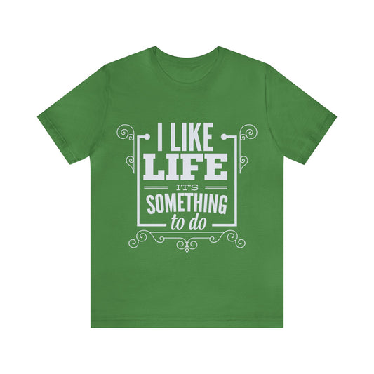 I Like Life It's Something to Do" T-Shirt