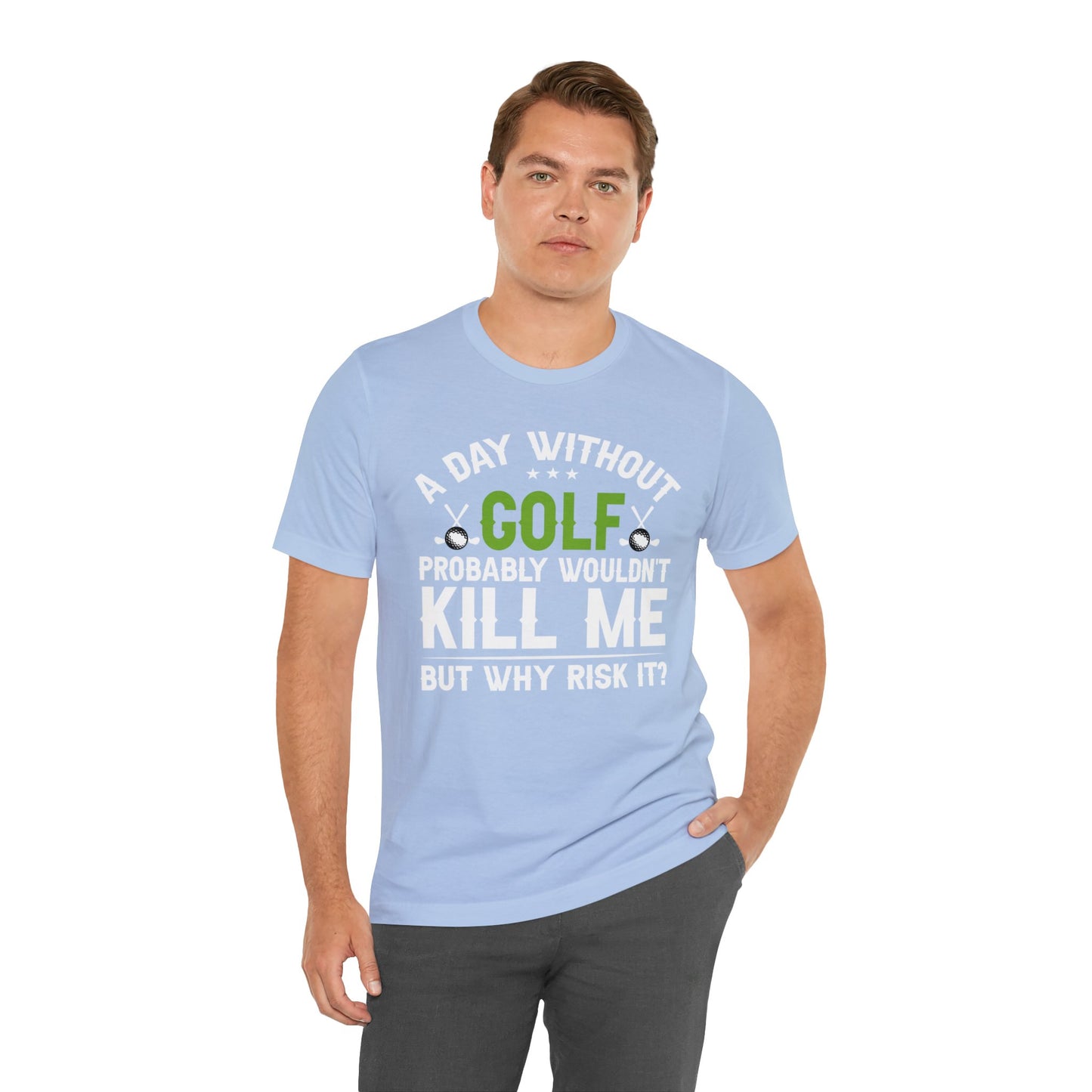 Embrace the Passion with our 'A Day Without Golf Probably Wouldn't Kill Me, But Why Risk It' Shirt