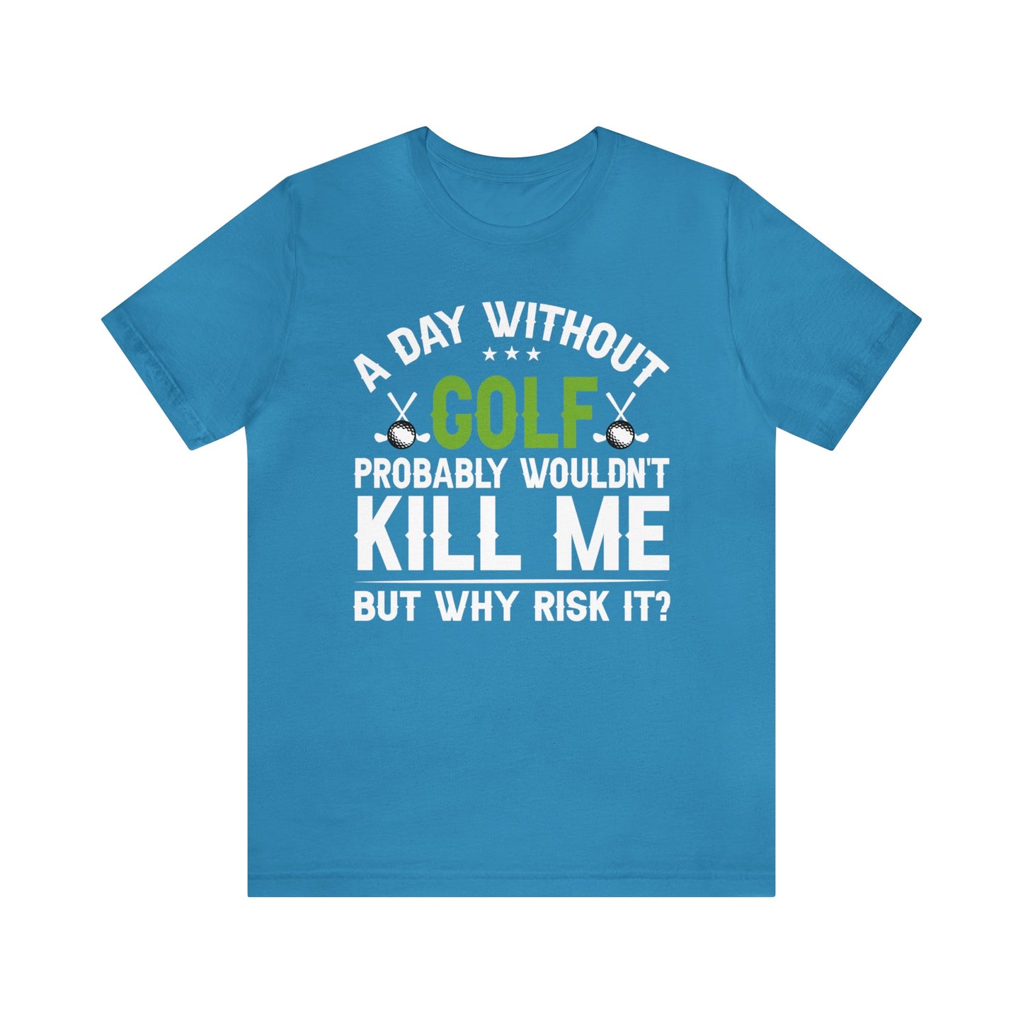 Embrace the Passion with our 'A Day Without Golf Probably Wouldn't Kill Me, But Why Risk It' Shirt