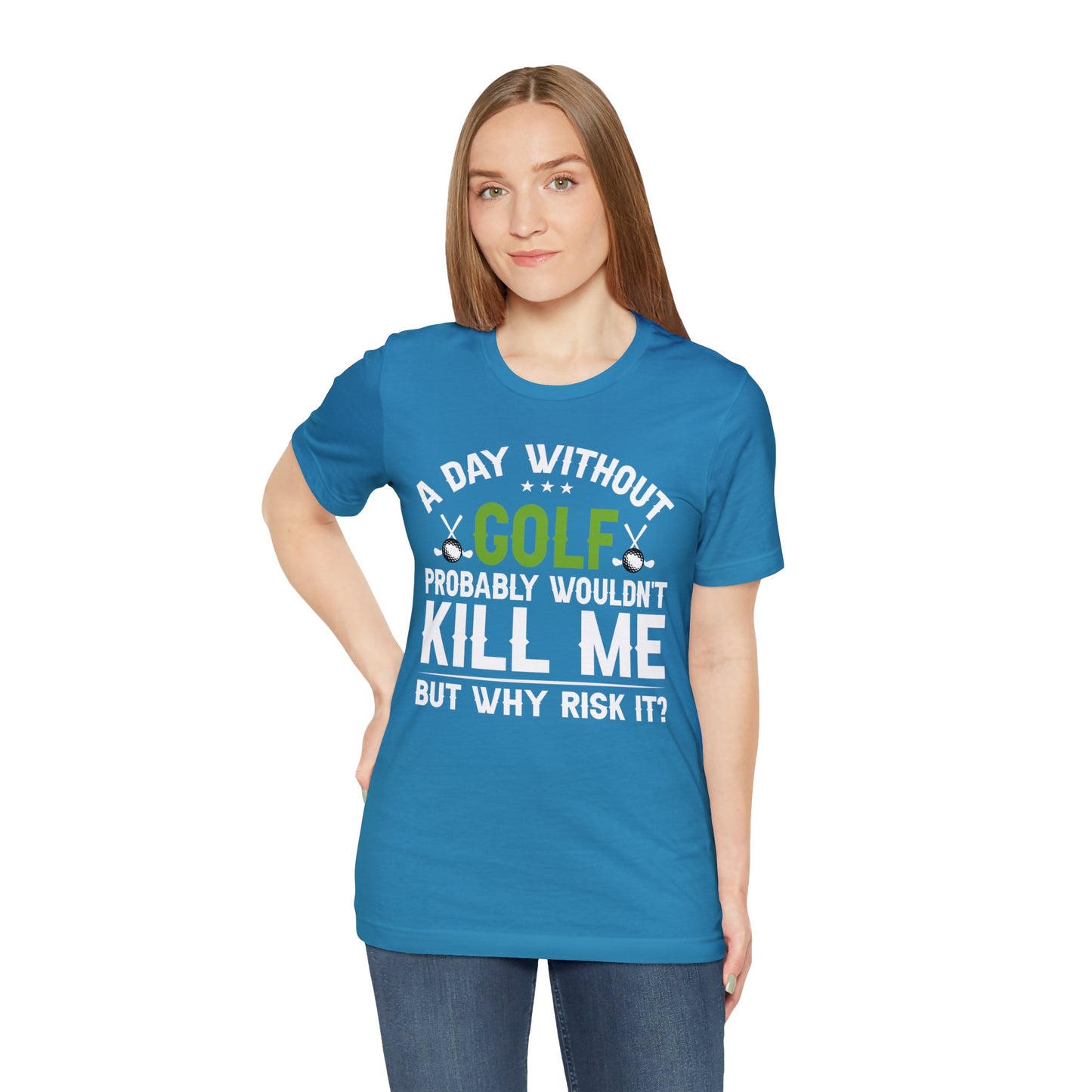 Embrace the Passion with our 'A Day Without Golf Probably Wouldn't Kill Me, But Why Risk It' Shirt